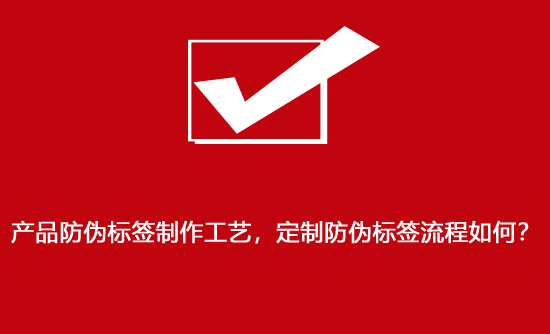 產品防偽標簽制作工藝，定制防偽標簽流程如何？